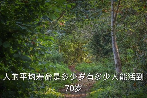 人的平均壽命是多少歲有多少人能活到70歲