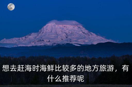 深圳哪里有趕海的海鮮,深圳有沒有適合趕海的海灘