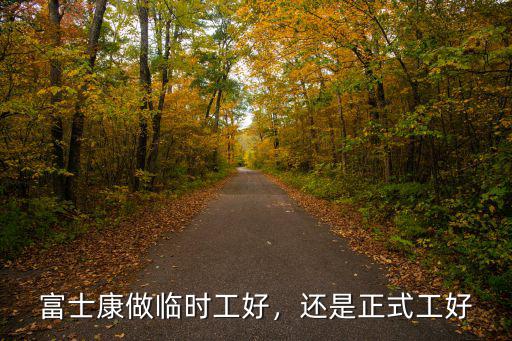 富士康做臨時工好，還是正式工好