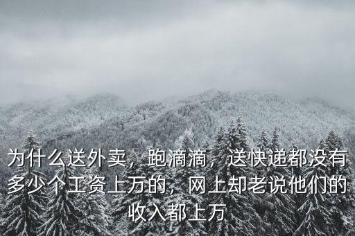 為什么送外賣，跑滴滴，送快遞都沒有多少個工資上萬的，網(wǎng)上卻老說他們的收入都上萬