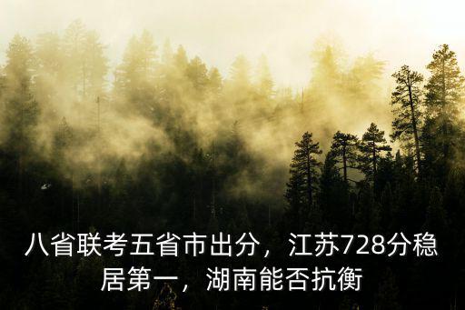 八省聯考五省市出分，江蘇728分穩居第一，湖南能否抗衡
