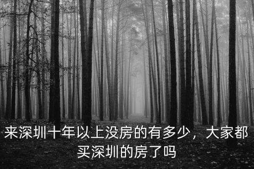 來深圳十年以上沒房的有多少，大家都買深圳的房了嗎
