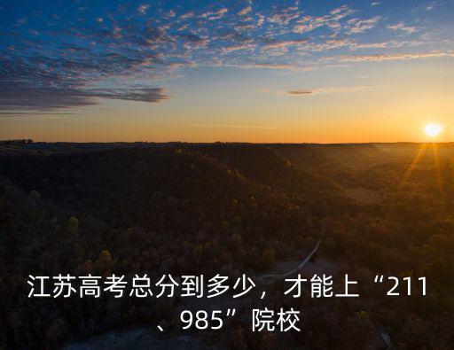 江蘇高考總分到多少，才能上“211、985”院校