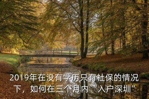 2019年在沒有學歷只有社保的情況下，如何在三個月內“入戶深圳”