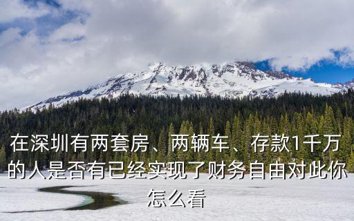 在深圳有兩套房、兩輛車、存款1千萬的人是否有已經實現了財務自由對此你怎么看