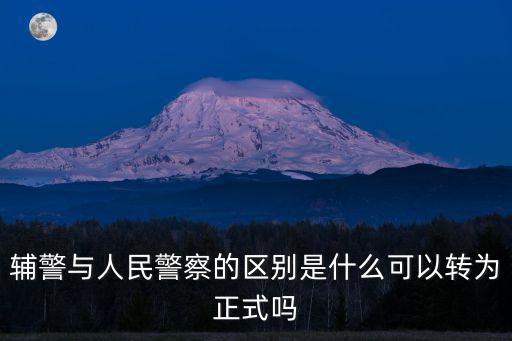 輔警與人民警察的區(qū)別是什么可以轉(zhuǎn)為正式嗎