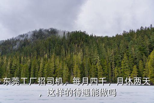 東莞工廠招司機，每月四千，月休兩天，這樣的待遇能做嗎