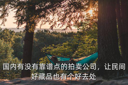 國內有沒有靠譜點的拍賣公司，讓民間好藏品也有個好去處