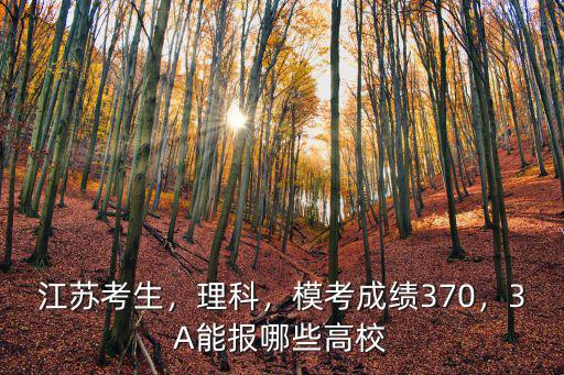 江蘇考生，理科，模考成績(jī)370，3A能報(bào)哪些高校