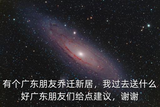 深圳朋友喬遷新居紅包送多少,有個廣東朋友喬遷新居