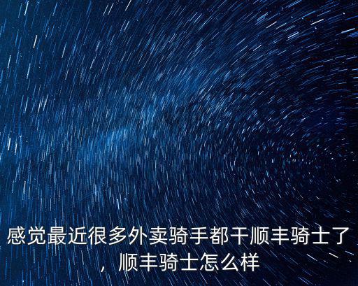 感覺最近很多外賣騎手都干順豐騎士了，順豐騎士怎么樣