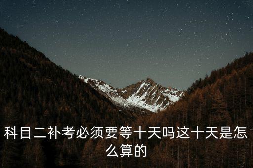 科目二補考必須要等十天嗎這十天是怎么算的