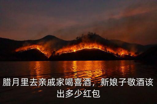 臘月里去親戚家喝喜酒，新娘子敬酒該出多少紅包