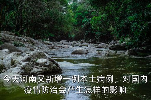 今天河南又新增一例本土病例，對國內疫情防治會產生怎樣的影響