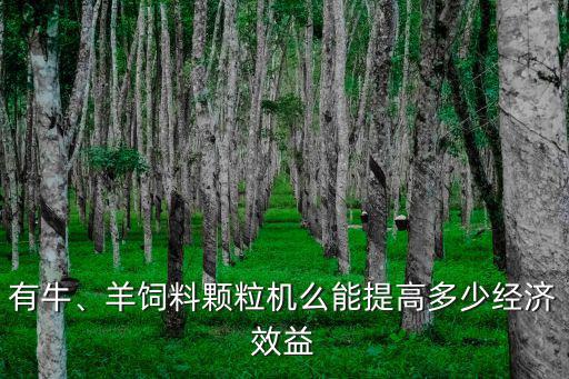 有牛、羊飼料顆粒機么能提高多少經濟效益