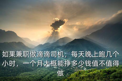 如果兼職做滴滴司機，每天晚上跑幾個小時，一個月大概能掙多少錢值不值得做