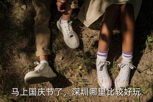 馬上國(guó)慶節(jié)了，深圳哪里比較好玩
