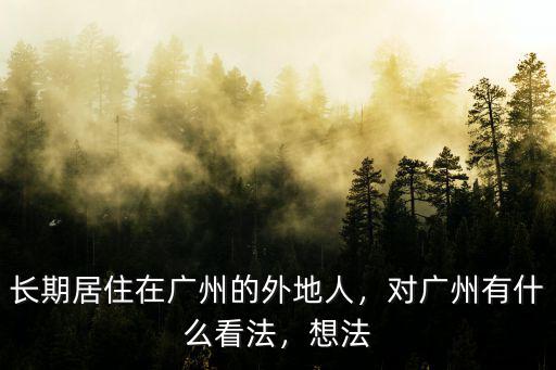 在廣東的外地人有多少,長期居住在廣州的外地人