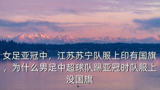 女足亞冠中，江蘇蘇寧隊服上印有國旗，為什么男足中超球隊踢亞冠時隊服上沒國旗