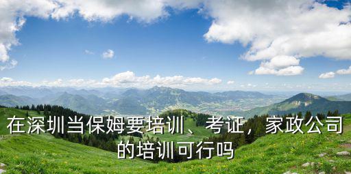 深圳家政培訓辦證需要多少錢,在深圳當保姆要培訓