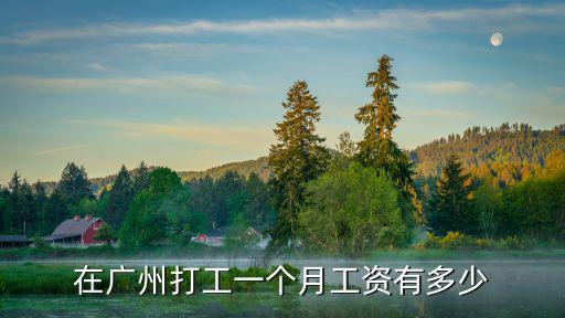 廣州白云基本工資多少,在廣州打工一個月工資有多少