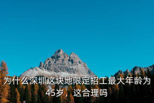 為什么深圳這塊地限定招工最大年齡為45歲，這合理嗎