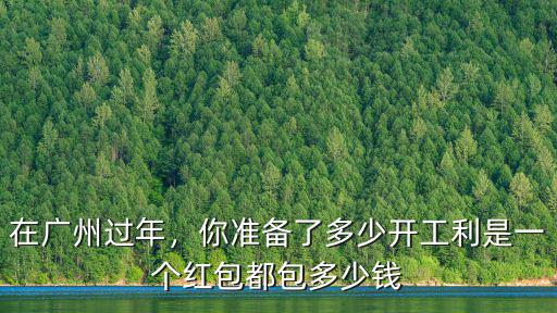 在廣州過(guò)年，你準(zhǔn)備了多少開(kāi)工利是一個(gè)紅包都包多少錢(qián)