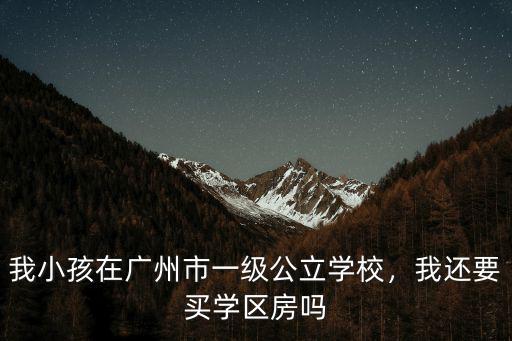 我小孩在廣州市一級公立學校，我還要買學區房嗎