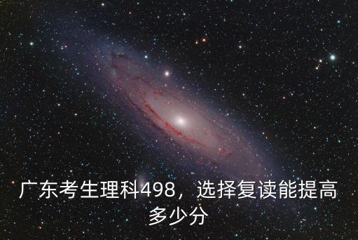 廣東考生理科498，選擇復讀能提高多少分