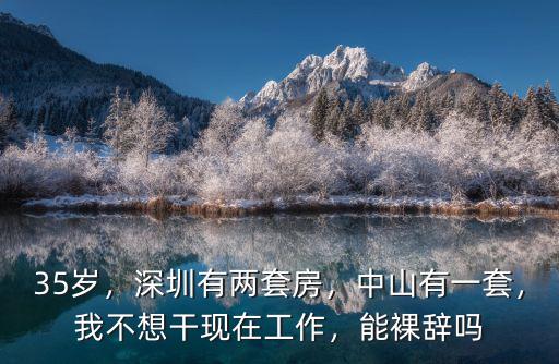35歲，深圳有兩套房，中山有一套，我不想干現在工作，能裸辭嗎