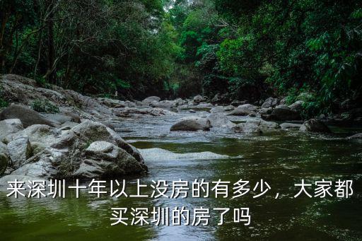 來深圳十年以上沒房的有多少，大家都買深圳的房了嗎