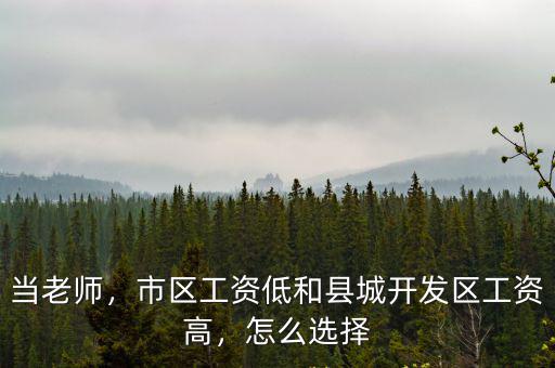當老師，市區工資低和縣城開發區工資高，怎么選擇
