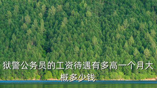 獄警公務員的工資待遇有多高一個月大概多少錢