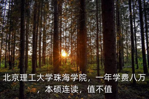 北京理工大學(xué)珠海學(xué)院，一年學(xué)費(fèi)八萬，本碩連讀，值不值