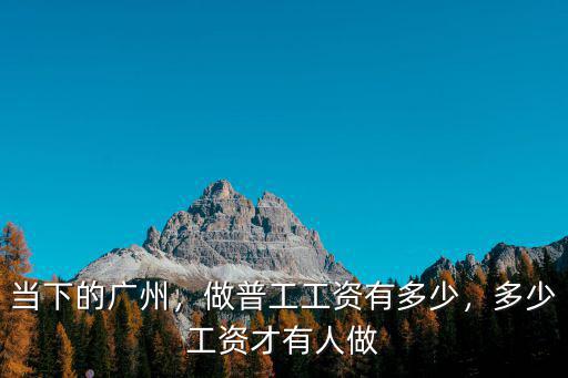 當下的廣州，做普工工資有多少，多少工資才有人做