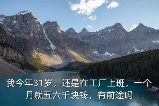 我今年31歲，還是在工廠上班，一個月就五六千塊錢，有前途嗎