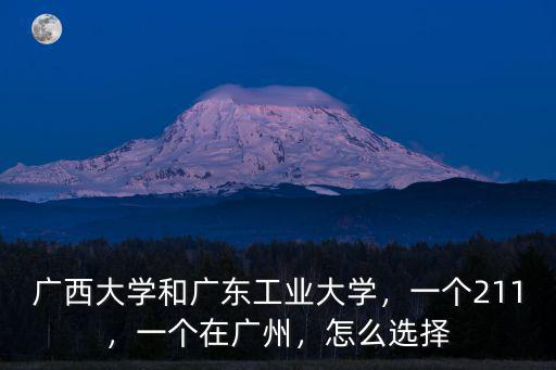 廣西大學和廣東工業(yè)大學，一個211，一個在廣州，怎么選擇