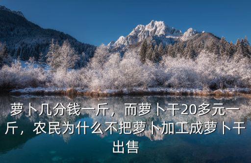 蘿卜幾分錢一斤，而蘿卜干20多元一斤，農民為什么不把蘿卜加工成蘿卜干出售