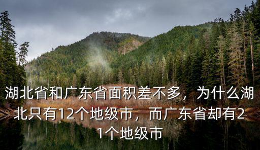 湖北省和廣東省面積差不多，為什么湖北只有12個地級市，而廣東省卻有21個地級市