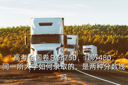 高考全國卷總分750，江蘇480，同一所大學如何錄取的，是兩種分數線嗎