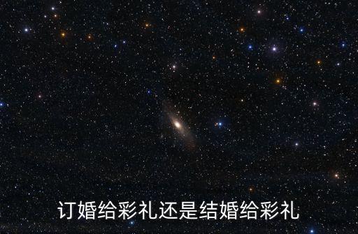 訂婚給彩禮還是結婚給彩禮