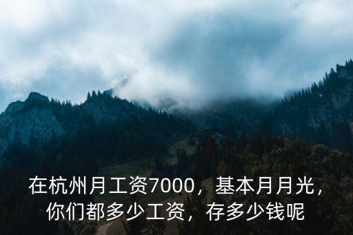 在杭州月工資7000，基本月月光，你們都多少工資，存多少錢呢