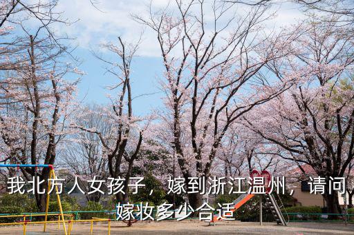 我北方人女孩子，嫁到浙江溫州，請問嫁妝多少合適