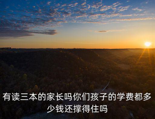有讀三本的家長(zhǎng)嗎你們孩子的學(xué)費(fèi)都多少錢(qián)還撐得住嗎