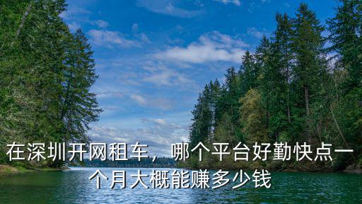 在深圳開網租車，哪個平臺好勤快點一個月大概能賺多少錢