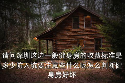 請問深圳這邊一般健身房的收費標準是多少防入坑要注意些什么呢怎么判斷健身房好壞