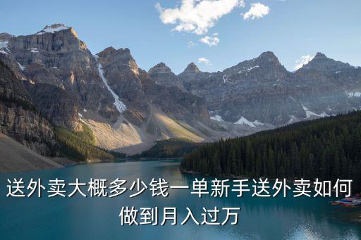 送外賣大概多少錢一單新手送外賣如何做到月入過萬