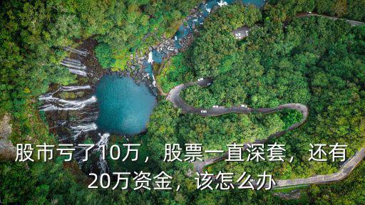 股市虧了10萬，股票一直深套，還有20萬資金，該怎么辦