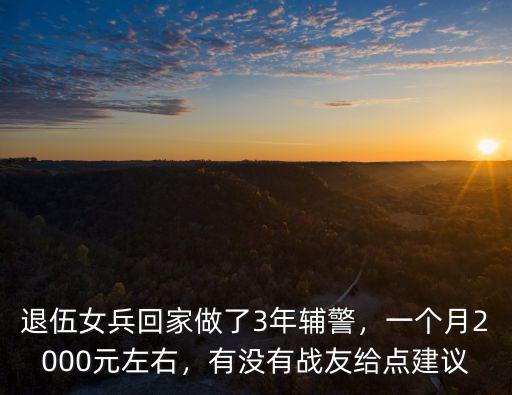 退伍女兵回家做了3年輔警，一個月2000元左右，有沒有戰友給點建議