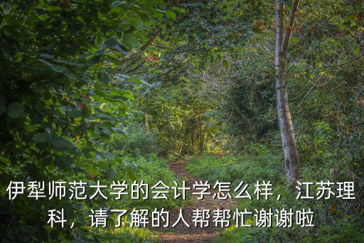 伊犁師范大學有多少江蘇學生,伊犁師范大學的會計學怎么樣